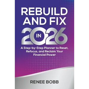 Bobb, Renee Rebuild and Fix in 2026: A Step-by-Step Planner to Reset, Refocus, and Reclaim Your Financial Power Bobb, Renee Rebuild and Fix in 2026: A Step-by-Step Planner to Reset, Refocus, and Reclaim Your Financial Power