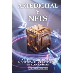 Córdoba Suarez, Juan Arte Digital y NFTS: Creación Digital, Mercado NFT y Estrategias Artísticas Que Generan Fortunas en el Metaverso: Arte NFT Millonario, Monetiza tu Creatividad en Blockchain Córdoba Suarez, Juan Arte Digital y NFTS: Creación Digital, Mercado NFT y Estrategias Artísticas Que Generan Fortunas en el Metaverso: Arte NFT Millonario, Monetiza tu Creatividad en Blockchain