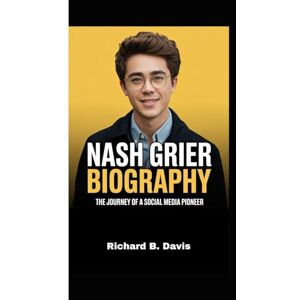B. Davis, Richard NASH GRIER BIOGRAPHY: The Journey of a Social Media Pioneer B. Davis, Richard NASH GRIER BIOGRAPHY: The Journey of a Social Media Pioneer