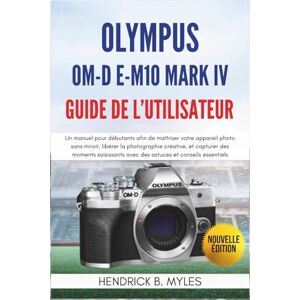 MYLES, HENDRICK B. Olympus OM-D E-M10 Mark IV Guide de l'utilisateur: Un manuel pour débutants afin de maîtriser votre appareil photo sans miroir, libérer la ... avec des astuces et conseils essentiels MYLES, HENDRICK B. Olympus OM-D E-M10 Mark IV Guide de l'utilisateur: Un manuel pour débutants afin de maîtriser votre appareil photo sans miroir, libérer la ... avec des astuces et conseils essentiels