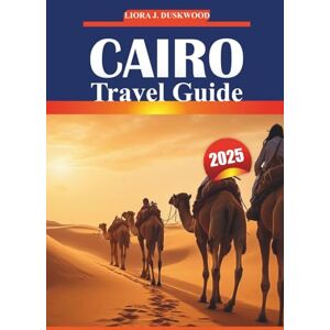 Duskwood, Liora J. Cairo Travel Guide 2025: Essential Information, Local Customs, Must-Do Experiences, and Practical Maps for Touring Egypt’s Historic Capital Duskwood, Liora J. Cairo Travel Guide 2025: Essential Information, Local Customs, Must-Do Experiences, and Practical Maps for Touring Egypt’s Historic Capital