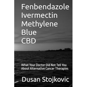Stojkovic, Dusan Fenbendazole Ivermectin Methylene Blue CBD What Your Doctor Did Not Tell You About Alternative Cancer Therapies Stojkovic, Dusan Fenbendazole Ivermectin Methylene Blue CBD What Your Doctor Did Not Tell You About Alternative Cancer Therapies