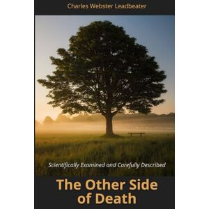 Leadbeater, Charles Webster The Other Side Of Death: Scientifically Examined and Carefully Described Leadbeater, Charles Webster The Other Side Of Death: Scientifically Examined and Carefully Described