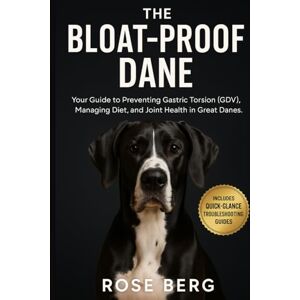 Berg, Rose THE BLOAT-PROOF DANE: Your Guide to Preventing Gastric Torsion (GDV), Managing Diet, and Joint Health in Great Danes Berg, Rose THE BLOAT-PROOF DANE: Your Guide to Preventing Gastric Torsion (GDV), Managing Diet, and Joint Health in Great Danes