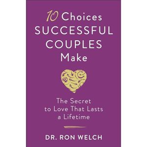 Welch, Dr. Ron 10 Choices Successful Couples Make: The Secret to Love That Lasts a Lifetime Welch, Dr. Ron 10 Choices Successful Couples Make: The Secret to Love That Lasts a Lifetime