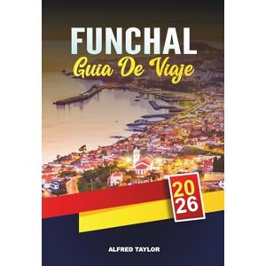 Taylor GUÍA DE VIAJE FUNCHAL 2026: Acantilados oceánicos, jardines botánicos, vinos de Madeira, caminos históricos y aventuras isleñas Taylor GUÍA DE VIAJE FUNCHAL 2026: Acantilados oceánicos, jardines botánicos, vinos de Madeira, caminos históricos y aventuras isleñas