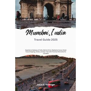 Trollinger, Josue R. Mumbai India Travel Guide 2025: Mumbai India Travel Guide 2025: Experience Gateway of India, Marine Drive, Elephanta Caves, Street Food, Shopping, ... with Practical Itineraries for Travelers Trollinger, Josue R. Mumbai India Travel Guide 2025: Mumbai India Travel Guide 2025: Experience Gateway of India, Marine Drive, Elephanta Caves, Street Food, Shopping, ... with Practical Itineraries for Travelers