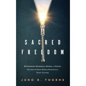 Thorne, Juno B. Sacred Freedom: Rethinking Marriage, Desire, and Faith — Escaping the Sexual Shame of Evangelical Purity Culture Thorne, Juno B. Sacred Freedom: Rethinking Marriage, Desire, and Faith — Escaping the Sexual Shame of Evangelical Purity Culture