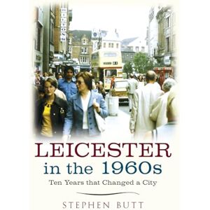 Butt, Stephen Leicester in the 1960s: Ten Years that Changed a City Butt, Stephen Leicester in the 1960s: Ten Years that Changed a City