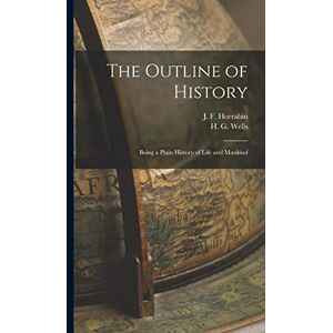 Wells, H G 1866-1946 The Outline of History: Being a Plain History of Life and Mankind Wells, H G 1866-1946 The Outline of History: Being a Plain History of Life and Mankind