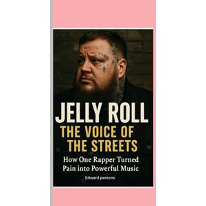 Persons, Edward JELLY ROLL: The Voice of the Streets Biography: How One Rapper Turned Pain into Powerful Music Persons, Edward JELLY ROLL: The Voice of the Streets Biography: How One Rapper Turned Pain into Powerful Music