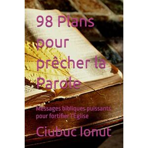 Ionut, Ciubuc 98 Plans pour prêcher la Parole: Messages bibliques puissants pour fortifier l'Église Ionut, Ciubuc 98 Plans pour prêcher la Parole: Messages bibliques puissants pour fortifier l'Église