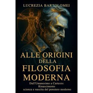 Bartolomei, Lucrezia Alle origini della filosofia moderna: Rinascimento, scienza e nascita del pensiero moderno (Storia del Pensiero Filosofico Occidentale) Bartolomei, Lucrezia Alle origini della filosofia moderna: Rinascimento, scienza e nascita del pensiero moderno (Storia del Pensiero Filosofico Occidentale)