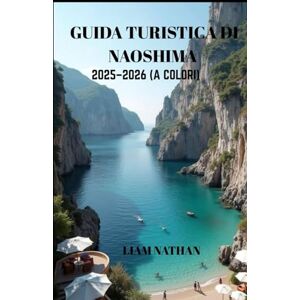 NATHAN, LIAM GUIDA TURISTICA DI NAOSHIMA 2025/2026 (A COLORI): Esplora L'arte, La Natura, I Tesori Nascosti E Le Attrazioni Locali Sul Mare Interno Di Seto E Takamatsu NATHAN, LIAM GUIDA TURISTICA DI NAOSHIMA 2025/2026 (A COLORI): Esplora L'arte, La Natura, I Tesori Nascosti E Le Attrazioni Locali Sul Mare Interno Di Seto E Takamatsu