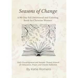 Romero, Katie Seasons of Change: A 90-Day Fall Devotional and Coloring Book for Christian Women: Daily Encouragement and Autumn-Themed Artwork for Relaxation, Prayer, and Creative Reflection Romero, Katie Seasons of Change: A 90-Day Fall Devotional and Coloring Book for Christian Women: Daily Encouragement and Autumn-Themed Artwork for Relaxation, Prayer, and Creative Reflection
