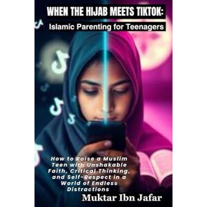 Ibn Jafar, Muktar WHEN THE HIJAB MEETS TIKTOK: Islamic Parenting for Teenagers: How to Raise a Muslim Teen with Unshakable Faith, Critical Thinking, and Self-Respect ... ("Everyday Islam: Live It with Heart") Ibn Jafar, Muktar WHEN THE HIJAB MEETS TIKTOK: Islamic Parenting for Teenagers: How to Raise a Muslim Teen with Unshakable Faith, Critical Thinking, and Self-Respect ... ("Everyday Islam: Live It with Heart")