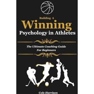 Harrison, Cole Building A Winning Psychology In Athletes: The Ultimate Coaching Guide For Beginners Harrison, Cole Building A Winning Psychology In Athletes: The Ultimate Coaching Guide For Beginners