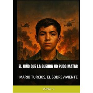 Turcios, Mario MARIO TURCIOS, EL SOBREVIVIENTE: EL NIÑO QUE LA GUERRA NO PUDO MATAR Turcios, Mario MARIO TURCIOS, EL SOBREVIVIENTE: EL NIÑO QUE LA GUERRA NO PUDO MATAR