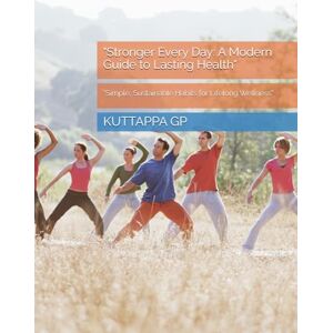GP, Mr KUTTAPPA Stronger Every Day: A Modern Guide to Lasting Health": “Simple, Sustainable Habits for Lifelong Wellness” GP, Mr KUTTAPPA Stronger Every Day: A Modern Guide to Lasting Health": “Simple, Sustainable Habits for Lifelong Wellness”