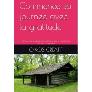 OIKOS CREATIF Commence sa journée avec la gratitude: 90 jours de gratitude pour cultiver la joie, la réussite et le bien-être au quotidien OIKOS CREATIF Commence sa journée avec la gratitude: 90 jours de gratitude pour cultiver la joie, la réussite et le bien-être au quotidien