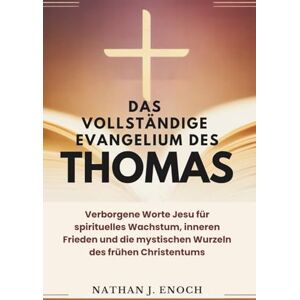 Enoch, Nathan J. DAS VOLLSTÄNDIGE EVANGELIUM DES THOMAS: Verborgene Worte Jesu für spirituelles Wachstum, inneren Frieden und die mystischen Wurzeln des frühen Christentums Enoch, Nathan J. DAS VOLLSTÄNDIGE EVANGELIUM DES THOMAS: Verborgene Worte Jesu für spirituelles Wachstum, inneren Frieden und die mystischen Wurzeln des frühen Christentums