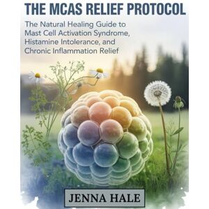 Hale, Jenna The MCAS Relief Protocol: The Natural Healing Guide to Mast Cell Activation Syndrome, Histamine Intolerance, and Chronic Inflammation Relief Hale, Jenna The MCAS Relief Protocol: The Natural Healing Guide to Mast Cell Activation Syndrome, Histamine Intolerance, and Chronic Inflammation Relief