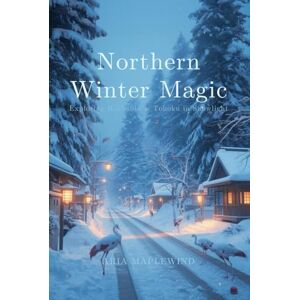 Maplewind, Aria Northern Winter Magic: Exploring Hokkaido & Tohoku in Snowlight: Traditions, Winter Culture, Scenic Landmarks & Snow Adventures Across Northern Japan (WINTER WONDERS OF JAPAN) Maplewind, Aria Northern Winter Magic: Exploring Hokkaido & Tohoku in Snowlight: Traditions, Winter Culture, Scenic Landmarks & Snow Adventures Across Northern Japan (WINTER WONDERS OF JAPAN)