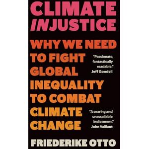 Otto, Friederike Climate Injustice: Why We Need to Fight Global Inequality to Combat Climate Change Otto, Friederike Climate Injustice: Why We Need to Fight Global Inequality to Combat Climate Change
