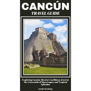 Deschamps, Léandre CANCÚN TRAVEL GUIDE: Exploring Cancún: Mexico’s Caribbean Jewel at the Crossroads of Maya Legacy and Tropical Splendor Deschamps, Léandre CANCÚN TRAVEL GUIDE: Exploring Cancún: Mexico’s Caribbean Jewel at the Crossroads of Maya Legacy and Tropical Splendor
