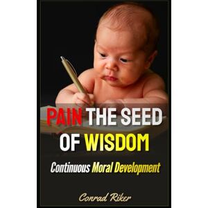 Riker, Conrad Pain The Seed Of Wisdom: Continuous Moral Development (Redpilled Wisdom (satire)) Riker, Conrad Pain The Seed Of Wisdom: Continuous Moral Development (Redpilled Wisdom (satire))
