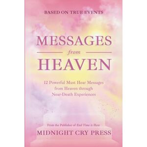 Press, Midnight Cry Messages from Heaven: 12 Powerful Must Hear Messages from Heaven through Near-Death Experiences Press, Midnight Cry Messages from Heaven: 12 Powerful Must Hear Messages from Heaven through Near-Death Experiences
