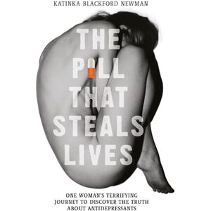 Newman, Katinka Blackford The Pill That Steals Lives: One Woman's Terrifying Journey to Discover the Truth About Antidepressants Newman, Katinka Blackford The Pill That Steals Lives: One Woman's Terrifying Journey to Discover the Truth About Antidepressants