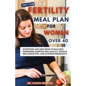 Winton, Dr Kaden The 7-Day Fertility Meal Plan for Women Over 40: Nutrition and Diet Book to Balance Hormones, Improve Egg Quality, Reduce Inflammation, and Quicken Pregnancy Winton, Dr Kaden The 7-Day Fertility Meal Plan for Women Over 40: Nutrition and Diet Book to Balance Hormones, Improve Egg Quality, Reduce Inflammation, and Quicken Pregnancy