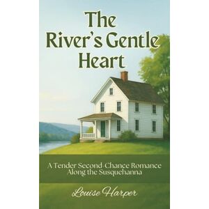 Harper, Louise The River's Gentle Heart: A Tender Second-Chance Romance Along the Susquehanna, Late-Life Love Story in a Small Town (Second Chance on the River Series) Harper, Louise The River's Gentle Heart: A Tender Second-Chance Romance Along the Susquehanna, Late-Life Love Story in a Small Town (Second Chance on the River Series)
