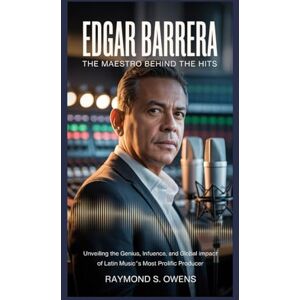 S. Owens, Raymond Edgar Barrera: The Maestro Behind the Hits: Unveiling the Genius, Influence, and Global Impact of Latin Music’s Most Prolific Producer S. Owens, Raymond Edgar Barrera: The Maestro Behind the Hits: Unveiling the Genius, Influence, and Global Impact of Latin Music’s Most Prolific Producer