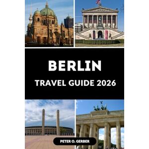 Gerber BERLIN TRAVEL GUIDE 2026: Your Essential Guide to Berlin’s Top Attractions, Nightlife, and Local Experiences Gerber BERLIN TRAVEL GUIDE 2026: Your Essential Guide to Berlin’s Top Attractions, Nightlife, and Local Experiences