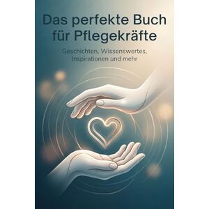 Lehmann, Isabella Das perfekte Buch für Pflegekräfte: Geschichten, Wissenswertes, Inspirationen und mehr Lehmann, Isabella Das perfekte Buch für Pflegekräfte: Geschichten, Wissenswertes, Inspirationen und mehr