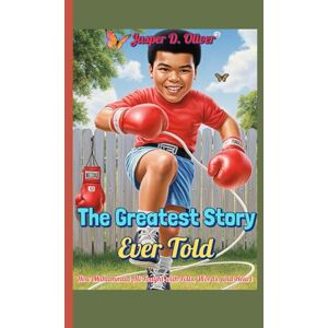 Oliver, Jasper D. The Greatest Story Ever Told (For Kids!): How Muhammad Ali Fought with Fists, Words, and Heart Oliver, Jasper D. The Greatest Story Ever Told (For Kids!): How Muhammad Ali Fought with Fists, Words, and Heart