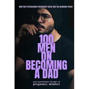 Barthelmes, Julia 100 Men on Becoming a Dad: How They Experienced Pregnancy, Birth and the Newborn Phase (The Pregnancy Mindset Series) Barthelmes, Julia 100 Men on Becoming a Dad: How They Experienced Pregnancy, Birth and the Newborn Phase (The Pregnancy Mindset Series)