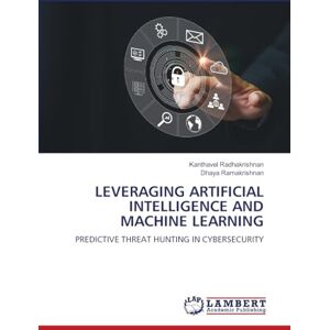 Radhakrishnan, Kanthavel LEVERAGING ARTIFICIAL INTELLIGENCE AND MACHINE LEARNING: PREDICTIVE THREAT HUNTING IN CYBERSECURITY Radhakrishnan, Kanthavel LEVERAGING ARTIFICIAL INTELLIGENCE AND MACHINE LEARNING: PREDICTIVE THREAT HUNTING IN CYBERSECURITY