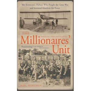 Wortman, Marc The Millionaire's Unit: The Aristocratic Flyboys Who Fought the Great War and Invented America's Air Might Wortman, Marc The Millionaire's Unit: The Aristocratic Flyboys Who Fought the Great War and Invented America's Air Might