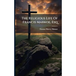 Skinner, Thomas Harvey The Religious Life Of Francis Markoe, Esq Skinner, Thomas Harvey The Religious Life Of Francis Markoe, Esq