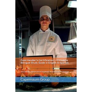 Group, Capernaum Food Handler’s Certification – Complete Bilingual Study Guide in English & Spanish: Guía Completa Bilingüe para el Certificado de Manipulador de Alimentos Group, Capernaum Food Handler’s Certification – Complete Bilingual Study Guide in English & Spanish: Guía Completa Bilingüe para el Certificado de Manipulador de Alimentos