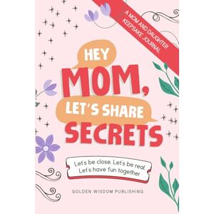 Golden Wisdom Publishing Hey Mom, Let's Share Secrets: Let's be close, Let's be real, Let's have fun together Golden Wisdom Publishing Hey Mom, Let's Share Secrets: Let's be close, Let's be real, Let's have fun together