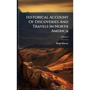 Murray, Hugh Historical Account Of Discoveries And Travels In North America Murray, Hugh Historical Account Of Discoveries And Travels In North America