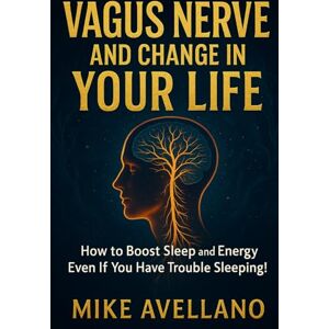 Avellano, Mike Vagus Nerve And Change In Your Life: How to Boost Sleep and Energy Even If You Have Trouble Sleeping! Avellano, Mike Vagus Nerve And Change In Your Life: How to Boost Sleep and Energy Even If You Have Trouble Sleeping!