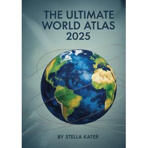 Kater, Stella The Ultimate World Atlas 2025: Top Destinations, Activities & Money-Saving Tips for the Ultimate Vacation Kater, Stella The Ultimate World Atlas 2025: Top Destinations, Activities & Money-Saving Tips for the Ultimate Vacation