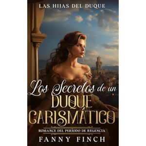 Finch, Fanny Los Secretos De Un Duque Carismático: Romance Del Periodo Regencia (Las Hijas del Duque) Finch, Fanny Los Secretos De Un Duque Carismático: Romance Del Periodo Regencia (Las Hijas del Duque)