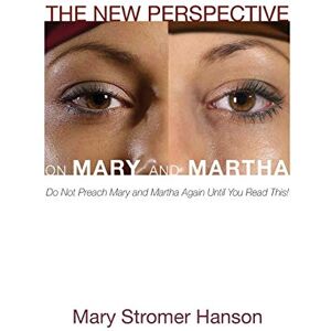 Hanson, Mary Stromer The New Perspective on Mary and Martha: Do Not Preach Mary and Martha Again Until You Read This! Hanson, Mary Stromer The New Perspective on Mary and Martha: Do Not Preach Mary and Martha Again Until You Read This!