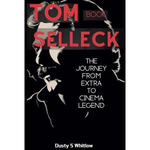 Whitlow, Dusty S Tom Selleck Book: The Journey From Extra To Cinema Legend Whitlow, Dusty S Tom Selleck Book: The Journey From Extra To Cinema Legend